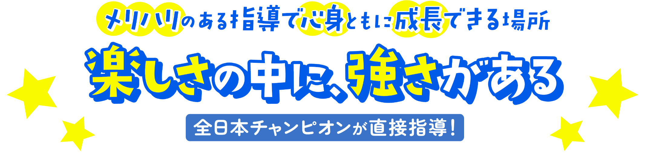 メリハリのある指導で心身ともに成長できる場所 楽しさの中に、強さがある 全日本チャンピオンが直接指導！